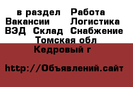  в раздел : Работа » Вакансии »  » Логистика, ВЭД, Склад, Снабжение . Томская обл.,Кедровый г.